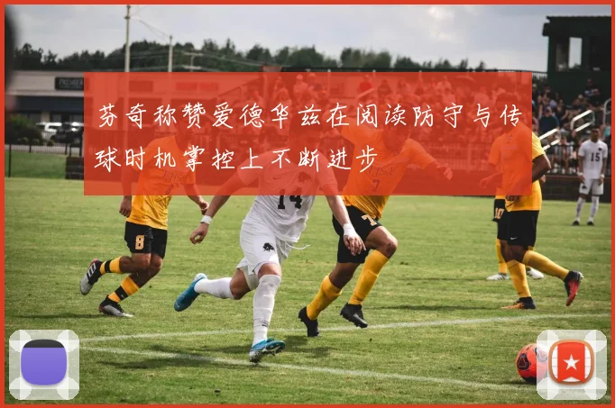 芬奇称赞爱德华兹在阅读防守与传球时机掌控上不断进步