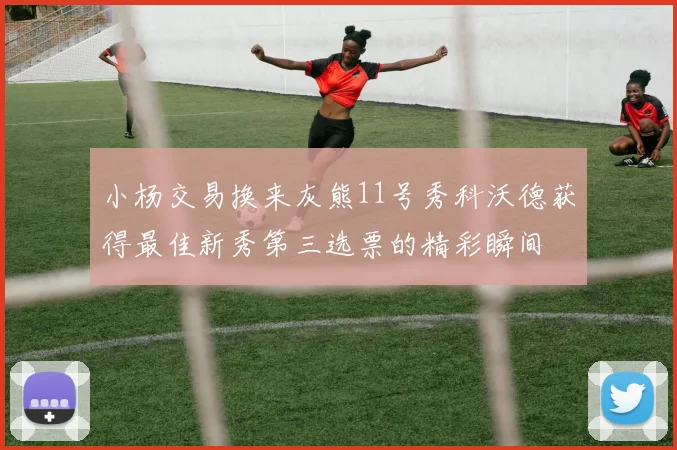 小杨交易换来灰熊11号秀科沃德获得最佳新秀第三选票的精彩瞬间