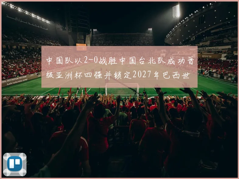 中国队以2-0战胜中国台北队成功晋级亚洲杯四强并锁定2027年巴西世界杯资格