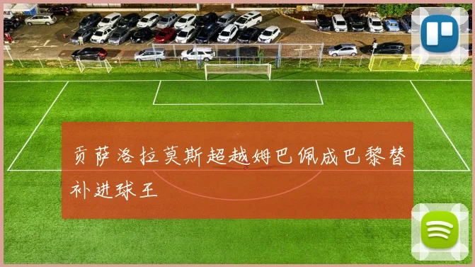 贡萨洛拉莫斯超越姆巴佩成巴黎替补进球王
