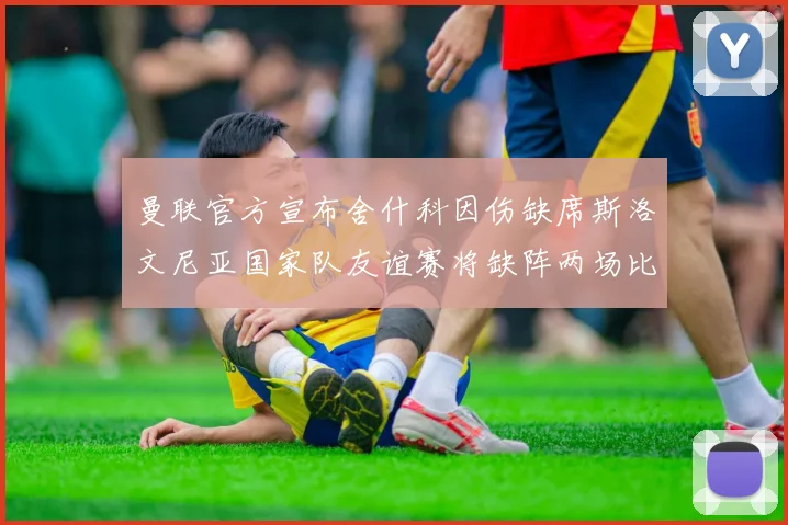 曼联官方宣布舍什科因伤缺席斯洛文尼亚国家队友谊赛将缺阵两场比赛