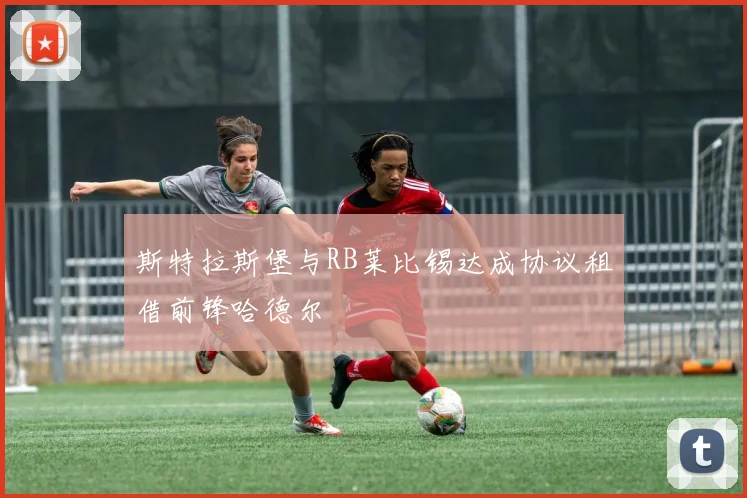 斯特拉斯堡与RB莱比锡达成协议租借前锋哈德尔